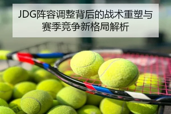 JDG阵容调整背后的战术重塑与赛季竞争新格局解析