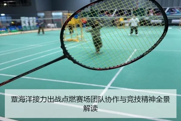 覃海洋接力出战点燃赛场团队协作与竞技精神全景解读